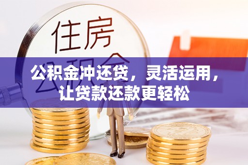 武平公积金冲还贷，灵活运用，让贷款还款更轻松