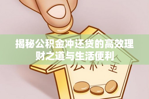 武平揭秘公积金冲还贷的高效理财之道与生活便利