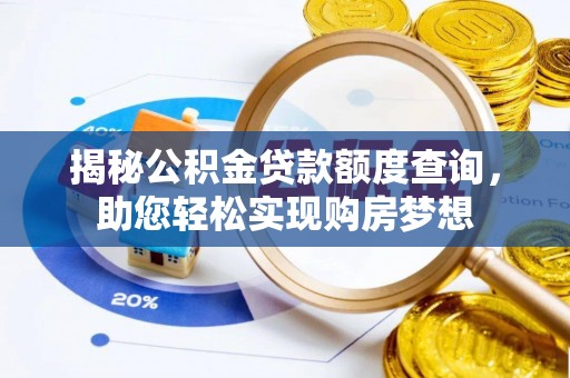 武平揭秘公积金贷款额度查询，助您轻松实现购房梦想