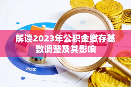 武平解读2023年公积金缴存基数调整及其影响