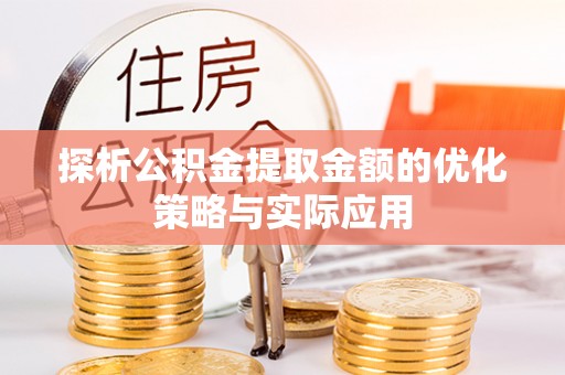 武平探析公积金提取金额的优化策略与实际应用