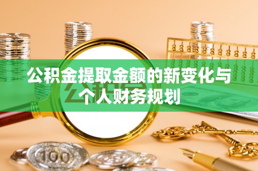 武平公积金提取金额的新变化与个人财务规划