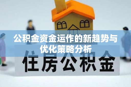 武平公积金资金运作的新趋势与优化策略分析