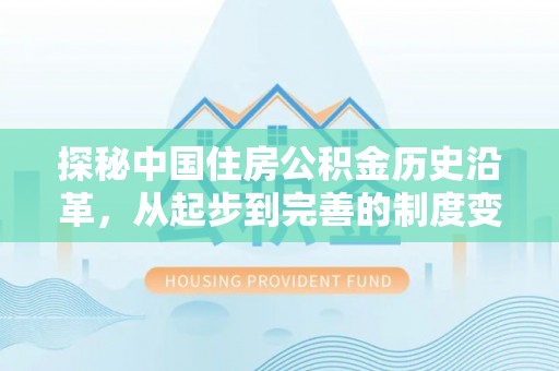 武平探秘中国住房公积金历史沿革，从起步到完善的制度变迁