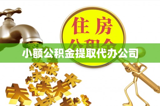 武平小额公积金提取代办公司
