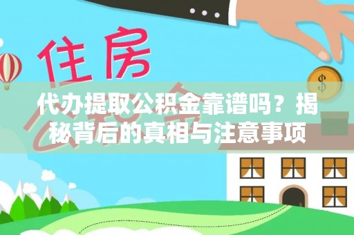 武平代办提取公积金靠谱吗？揭秘背后的真相与注意事项