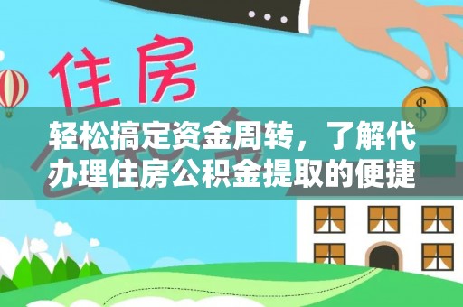 武平轻松搞定资金周转，了解代办理住房公积金提取的便捷之道