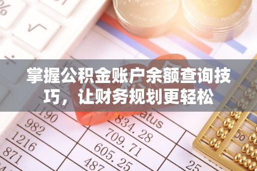 武平掌握公积金账户余额查询技巧，让财务规划更轻松