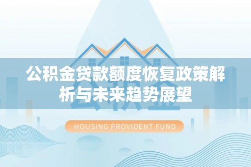 武平公积金贷款额度恢复政策解析与未来趋势展望
