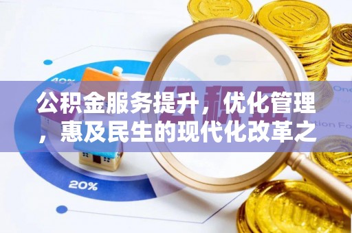 武平公积金服务提升，优化管理，惠及民生的现代化改革之路