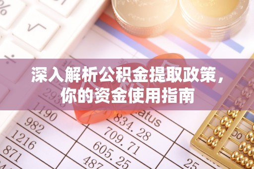 武平深入解析公积金提取政策，你的资金使用指南