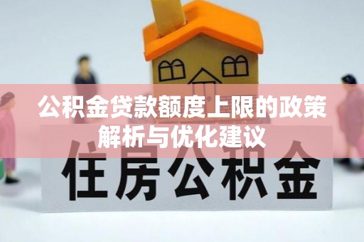 武平公积金贷款额度上限的政策解析与优化建议