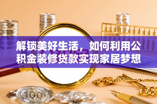 武平解锁美好生活，如何利用公积金装修贷款实现家居梦想