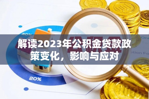武平解读2023年公积金贷款政策变化，影响与应对