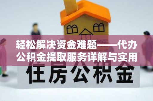 武平轻松解决资金难题——代办公积金提取服务详解与实用指南
