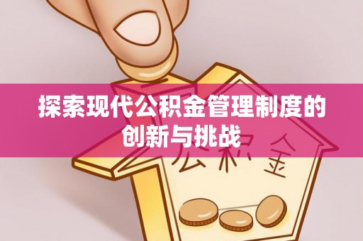 武平探索现代公积金管理制度的创新与挑战