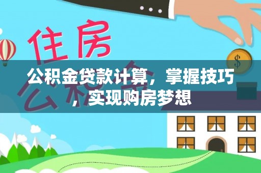 武平公积金贷款计算，掌握技巧，实现购房梦想