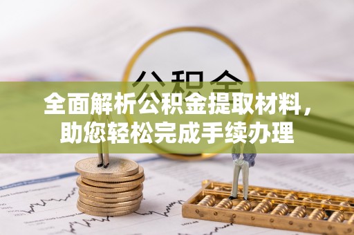 武平全面解析公积金提取材料，助您轻松完成手续办理