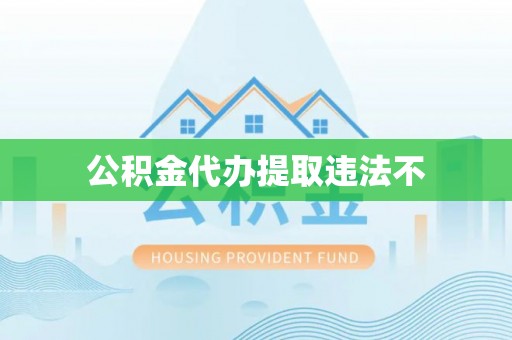 武平公积金代办提取违法不