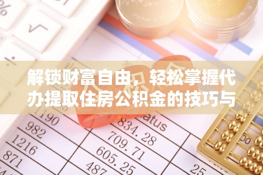 武平解锁财富自由，轻松掌握代办提取住房公积金的技巧与攻略