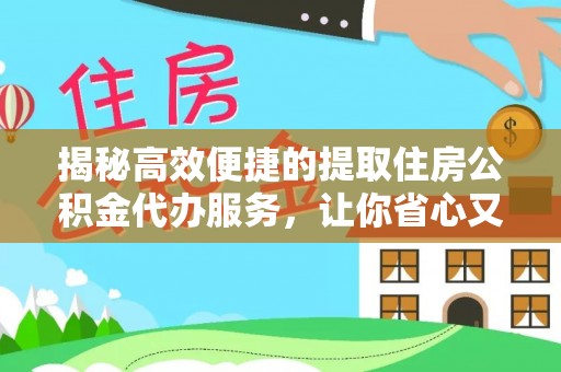 武平揭秘高效便捷的提取住房公积金代办服务，让你省心又省力