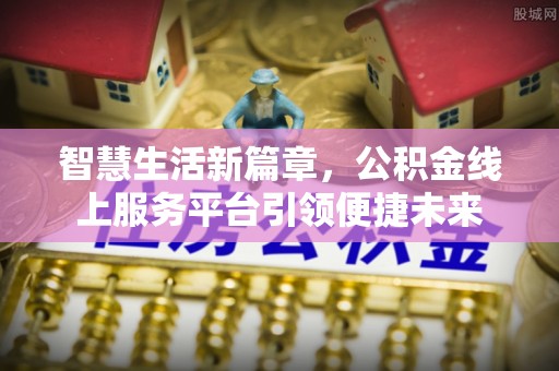 武平智慧生活新篇章，公积金线上服务平台引领便捷未来