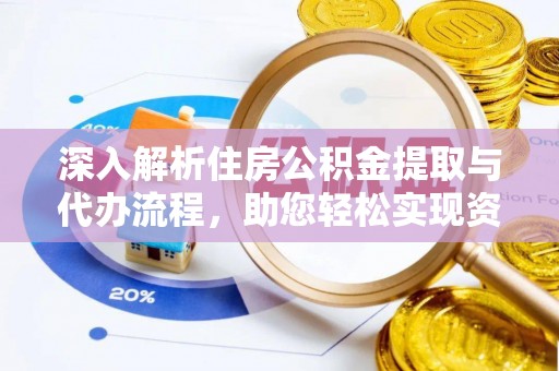 武平深入解析住房公积金提取与代办流程，助您轻松实现资金利用最大化