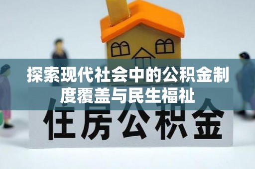 武平探索现代社会中的公积金制度覆盖与民生福祉