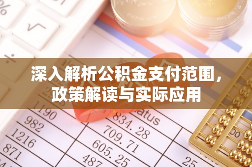 武平深入解析公积金支付范围，政策解读与实际应用
