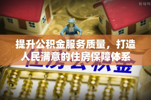 武平提升公积金服务质量，打造人民满意的住房保障体系