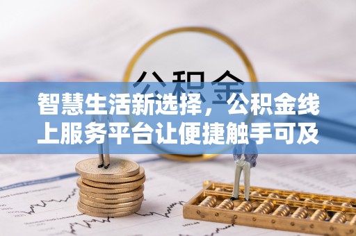 武平智慧生活新选择，公积金线上服务平台让便捷触手可及