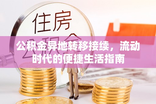 武平公积金异地转移接续，流动时代的便捷生活指南
