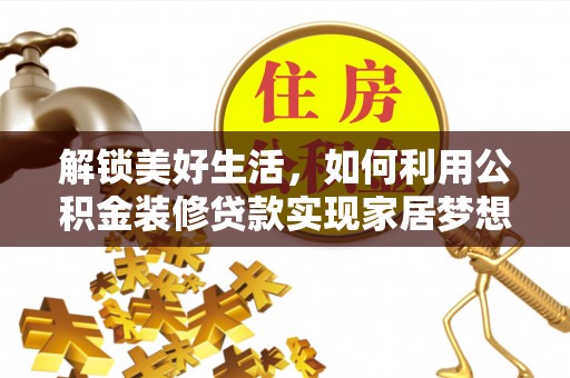 武平解锁美好生活，如何利用公积金装修贷款实现家居梦想