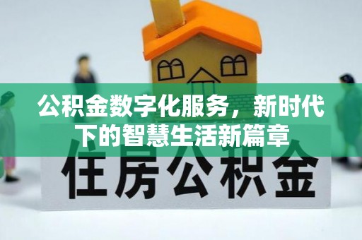 武平公积金数字化服务，新时代下的智慧生活新篇章