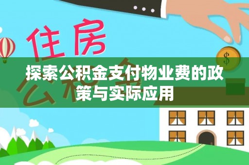 武平探索公积金支付物业费的政策与实际应用