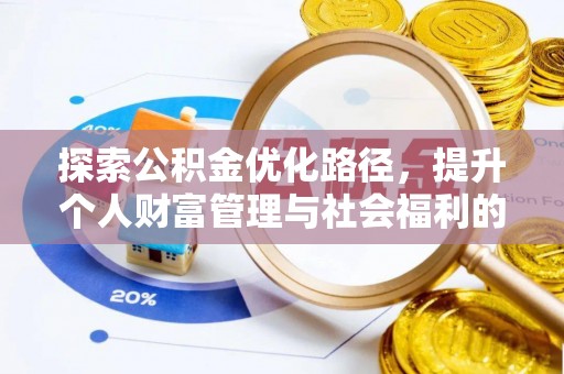 武平探索公积金优化路径，提升个人财富管理与社会福利的双赢之道