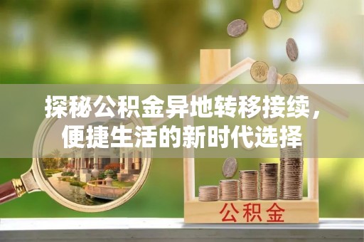 武平探秘公积金异地转移接续，便捷生活的新时代选择