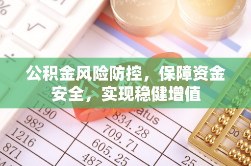 武平公积金风险防控，保障资金安全，实现稳健增值