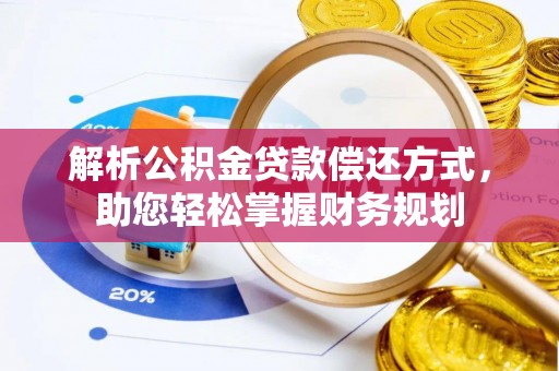 武平解析公积金贷款偿还方式，助您轻松掌握财务规划