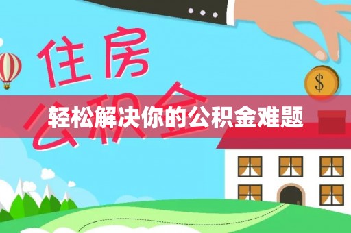 武平轻松解决你的公积金难题