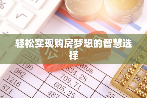武平轻松实现购房梦想的智慧选择