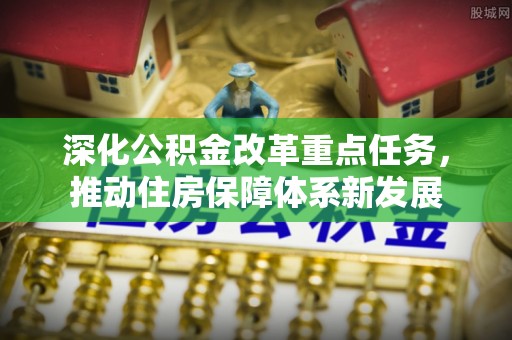 武平深化公积金改革重点任务，推动住房保障体系新发展