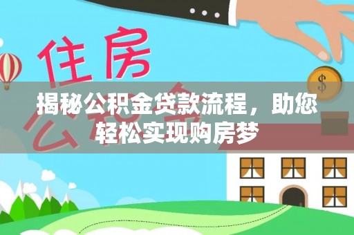 武平揭秘公积金贷款流程，助您轻松实现购房梦
