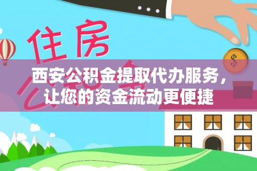 武平西安公积金提取代办服务，让您的资金流动更便捷
