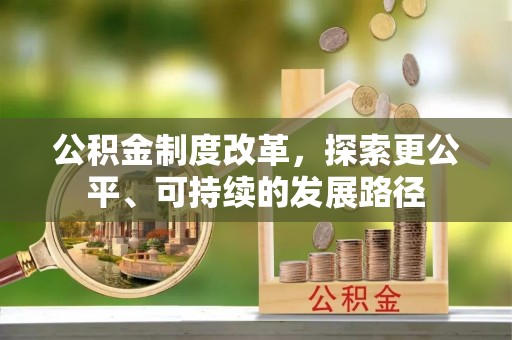 武平公积金制度改革，探索更公平、可持续的发展路径