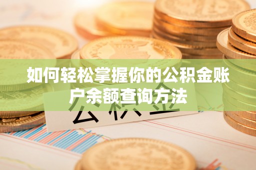 武平如何轻松掌握你的公积金账户余额查询方法