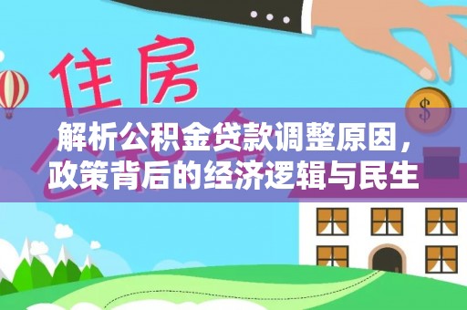 武平解析公积金贷款调整原因，政策背后的经济逻辑与民生影响