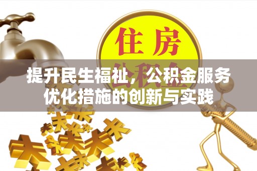 武平提升民生福祉，公积金服务优化措施的创新与实践