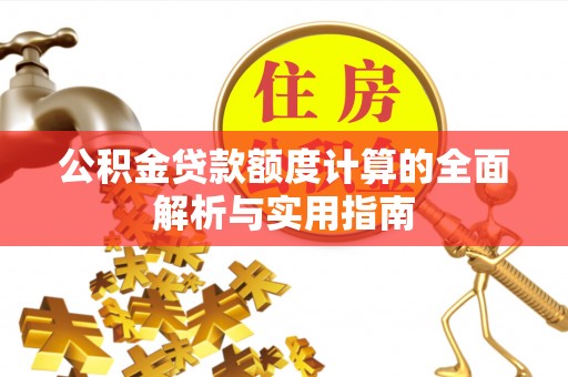 武平公积金贷款额度计算的全面解析与实用指南