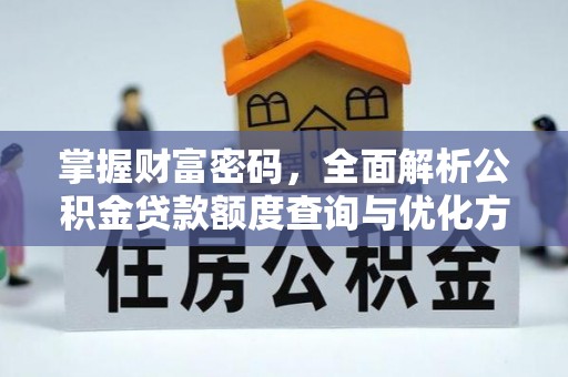 武平掌握财富密码，全面解析公积金贷款额度查询与优化方案